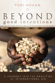 Beyond Good Intentions (A Journey into the Realities of International Aid) by Tori Hogan, 9781580054348