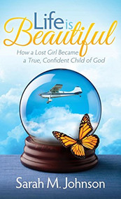 Life is Beautiful (How a Lost Girl Became a True, Confident Child of God) by Sarah M. Johnson, 9781630474881