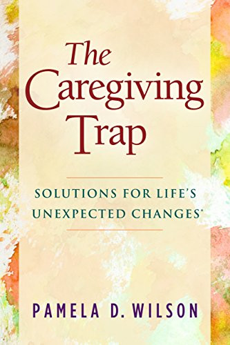 The Caregiving Trap (Solutions for Life's Unexpected Changes) by Pamela D. Wilson, 9781630475352