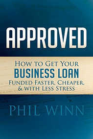Approved (How to Get Your Business Loan Funded Faster, Cheaper & With Less Stress) by Phil Winn, 9781630475635