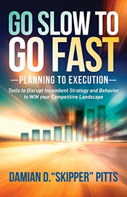 Go Slow to Go Fast (Tools to Disrupt Incumbent Strategy & Behavior to WIN your Competitive Landscape) by Damian D. “Skipper” Pitts, 9781630475963