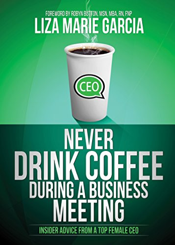 Never Drink Coffee During a Business Meeting (Insider Advice From a Top Female CEO) by Liza Marie Garcia, 9781630476489