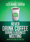 Never Drink Coffee During a Business Meeting (Insider Advice From a Top Female CEO) by Liza Marie Garcia, 9781630476489