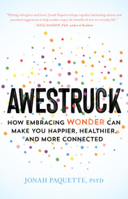 Awestruck (How Embracing Wonder Can Make You Happier, Healthier, and More Connected) by Jonah Paquette, 9781611807745