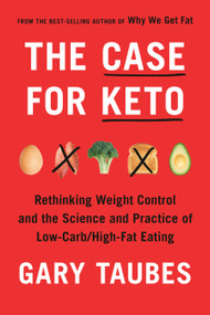 The Case for Keto (Rethinking Weight Control and the Science and Practice of Low-Carb/High-Fat Eating) by Gary Taubes, 9780525520061