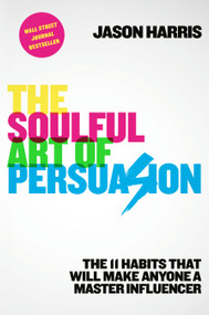 The Soulful Art of Persuasion (The 11 Habits That Will Make Anyone a Master Influencer) by Jason Harris, 9781984822567
