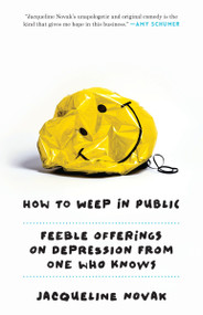 How to Weep in Public (Feeble Offerings on Depression from One Who Knows) by Jacqueline Novak, 9780804139700