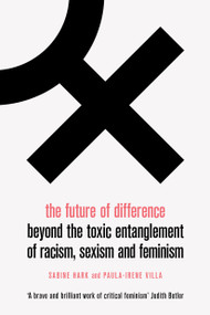 The Future of Difference (Beyond the Toxic Entanglement of Racism, Sexism and Feminism) by Sabine Hark, Paula-Irene Villa, Sophie Anne Lewis, 9781788738026