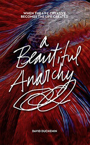 A Beautiful Anarchy (When the Life Creative Becomes the Life Created) by David duChemin, 9781681982342