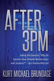 After 3PM (Asking the question: “Why do teachers have unlawful relationships with students?” ...by a teacher who did) by Kurt Michael Brundage, 9781683506836