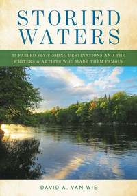 Storied Waters (35 Fabled Fly-Fishing Destinations and the Writers & Artists Who Made Them Famous) by David A. Van Wie, 9780811738200