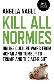 Kill All Normies (Online Culture Wars From 4Chan And Tumblr To Trump And The Alt-Right) by Angela Nagle, 9781785355431