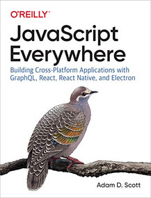 JavaScript Everywhere (Building Cross-Platform Applications with GraphQL, React, React Native, and Electron) by Adam D. Scott, 9781492046981