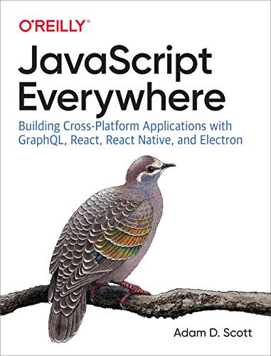 JavaScript Everywhere (Building Cross-Platform Applications with GraphQL, React, React Native, and Electron) by Adam D. Scott, 9781492046981