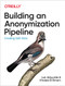 Building an Anonymization Pipeline (Creating Safe Data) by Luk Arbuckle, Khaled El Emam, 9781492053439