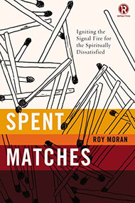 Spent Matches (Igniting the Signal Fire for the Spiritually Dissatisfied) by Roy Moran, Refraction, 9780718030629