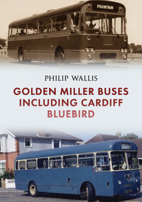 Golden Miller Buses including Cardiff Bluebird by Philip Wallis, 9781445695792