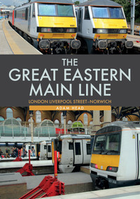 The Great Eastern Main Line: London Liverpool Street-Norwich by Adam Head, 9781445692678