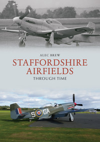 Staffordshire Airfields Through Time by Alec Brew, 9781445687209