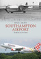 Southampton Airport Through Time by Peter C. Brown, 9781445687445