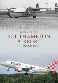 Southampton Airport Through Time by Peter C. Brown, 9781445687445