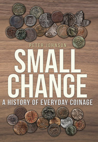 Small Change (A History of Everyday Coinage) by Peter Johnson, 9781445689708