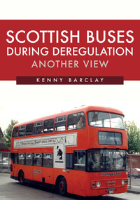 Scottish Buses During Deregulation: Another View by Kenny Barclay, 9781445687421