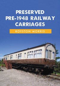 Preserved Pre-1948 Railway Carriages by Royston Morris, 9781445697185