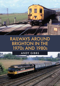 Railways Around Brighton in the 1970s and 1980s by Andy Gibbs, 9781445681917