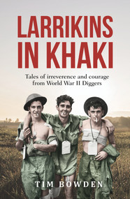 Larrikins in Khaki (Tales of Irreverence and Courage From World War II Diggers) by Tim Bowden, 9781760528546