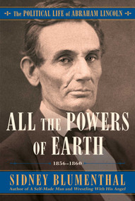 All the Powers of Earth (The Political Life of Abraham Lincoln Vol. III, 1856-1860) by Sidney Blumenthal, 9781476777283
