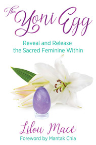 The Yoni Egg (Reveal and Release the Sacred Feminine Within) by Lilou Macé, Mantak Chia, 9781620558652