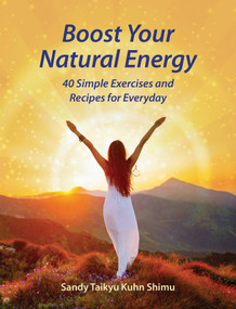 Boost Your Natural Energy (40 Simple Exercises and Recipes for Everyday) by Sandy Taikyu Kuhn Shimu, 9781620559741