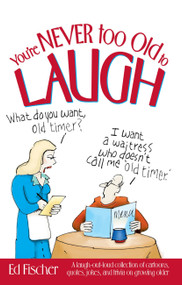 You're Never too Old to Laugh (A laugh-out-loud collection of cartoons, quotes, jokes, and trivia on growing older) by Ed Fischer, 9781451670493
