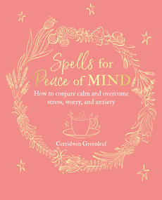 Spells for Peace of Mind (How to conjure calm and overcome stress, worry, and anxiety) by Cerridwen Greenleaf, 9781782497929