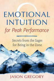 Emotional Intuition for Peak Performance (Secrets from the Sages for Being in the Zone) by Jason Gregory, 9781620559239