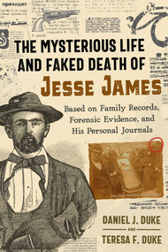 The Mysterious Life and Faked Death of Jesse James (Based on Family Records, Forensic Evidence, and His Personal Journals) by Daniel J. Duke, Teresa F. Duke, 9781620559666