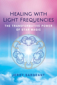 Healing with Light Frequencies (The Transformative Power of Star Magic) by Jerry Sargeant, 9781644111093