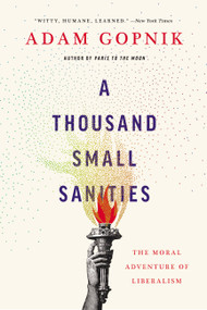 A Thousand Small Sanities (The Moral Adventure of Liberalism) - 9781541699342 by Adam Gopnik, 9781541699342