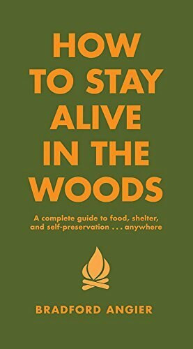 How to Stay Alive in the Woods (A Complete Guide to Food, Shelter and Self-Preservation Anywhere) by Bradford Angier, 9781579122218