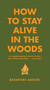 How to Stay Alive in the Woods (A Complete Guide to Food, Shelter and Self-Preservation Anywhere) by Bradford Angier, 9781579122218