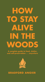 How to Stay Alive in the Woods (A Complete Guide to Food, Shelter and Self-Preservation Anywhere) by Bradford Angier, 9781579122218