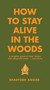 How to Stay Alive in the Woods (A Complete Guide to Food, Shelter and Self-Preservation Anywhere) by Bradford Angier, 9781579122218