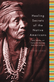 Healing Secrets of the Native Americans (Herbs, Remedies, and Practices That Restore the Body, Refresh the Mind, and Rebuild the Spirit) by Porter Shimer, 9781579123925