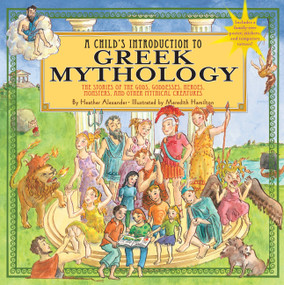 A Child's Introduction to Greek Mythology (The Stories of the Gods, Goddesses, Heroes, Monsters, and Other Mythical Creatures) by Heather Alexander, Meredith Hamilton, 9781579128678