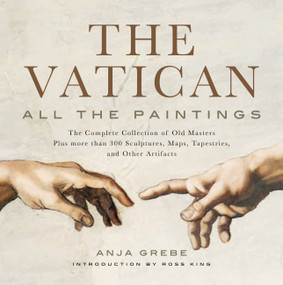Vatican: All the Paintings (The Complete Collection of Old Masters, Plus More than 300 Sculptures, Maps, Tapestries, and other Artifacts) by Anja Grebe, Ross King, 9781579129439