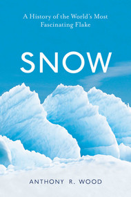 Snow (A History of the World's Most Fascinating Flake) by Anthony R. Wood, 9781633885943