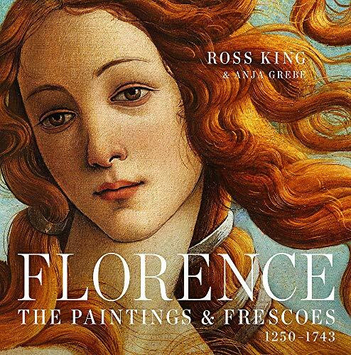 Florence (The Paintings & Frescoes, 1250-1743) by Ross King, Anja Grebe, 9781631910012