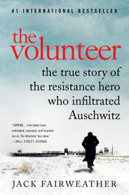 The Volunteer (The True Story of the Resistance Hero Who Infiltrated Auschwitz) - 9780062561534 by Jack Fairweather, 9780062561534