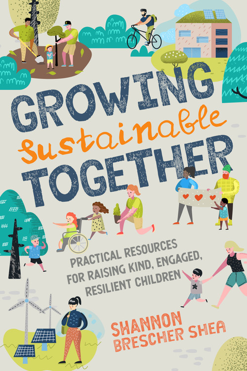 Growing Sustainable Together (Practical Resources for Raising Kind, Engaged, Resilient Children) by Shannon Brescher Shea, 9781623174712